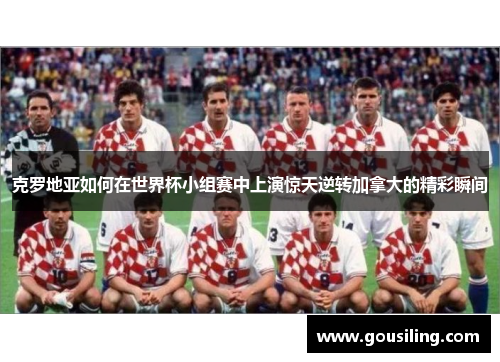 克罗地亚如何在世界杯小组赛中上演惊天逆转加拿大的精彩瞬间