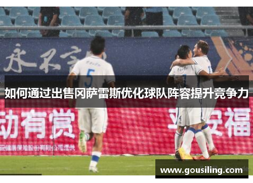 如何通过出售冈萨雷斯优化球队阵容提升竞争力