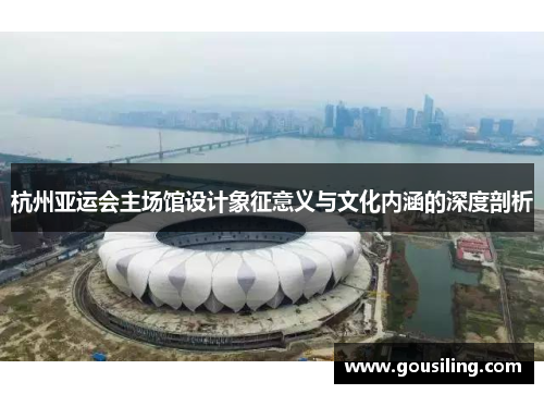 杭州亚运会主场馆设计象征意义与文化内涵的深度剖析